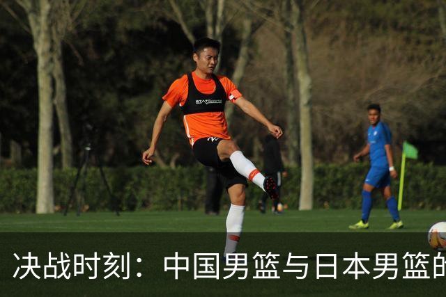 决战时刻：中国男篮与日本男篮的另一番传奇